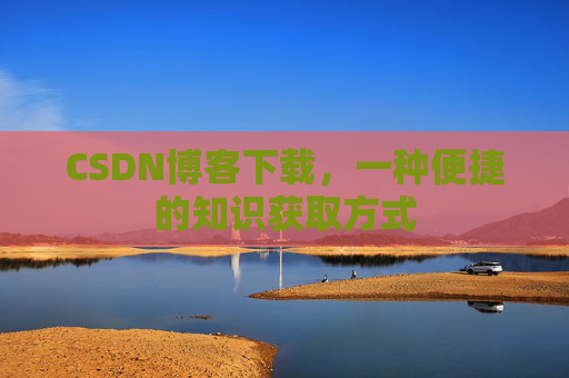 CSDN博客下载,一种便捷的知识获取方式